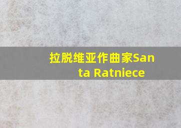 拉脱维亚作曲家Santa Ratniece